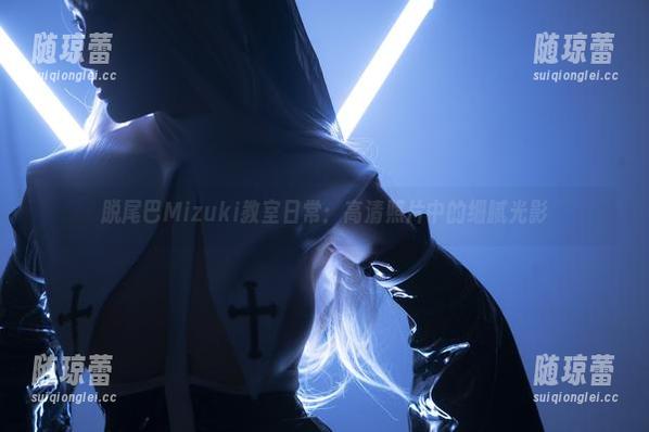 脱尾巴Mizuki 脱尾巴Mizuki教室日常:高清照片中的细腻光影